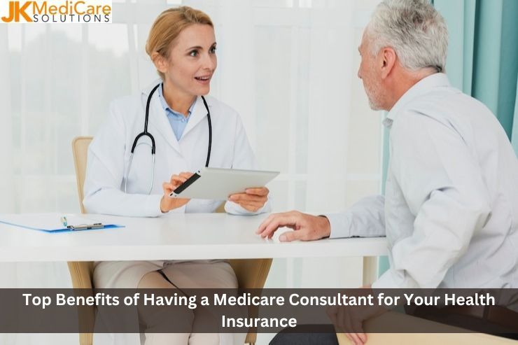 Top Benefits of Having a Medicare Consultant for Your Health Insurance