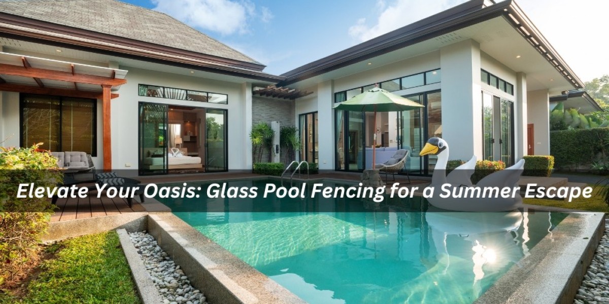 Elevate Your Oasis: Glass Pool Fencing for a Summer Escape