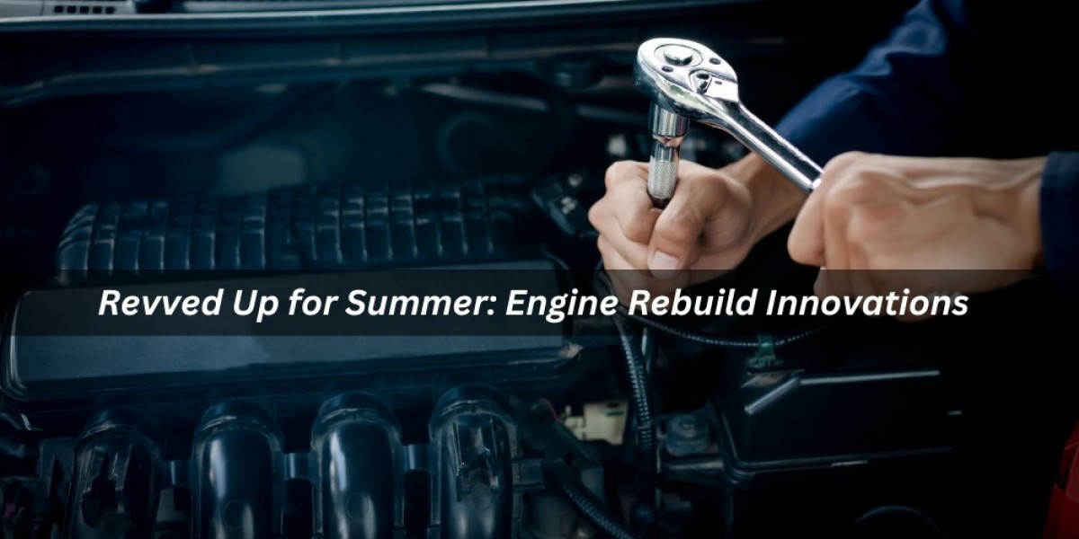 Revved Up for Summer: Engine Rebuild Innovations