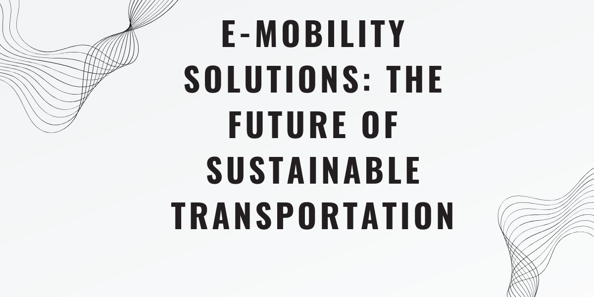 E-Mobility Solutions: The Future of Sustainable Transportation